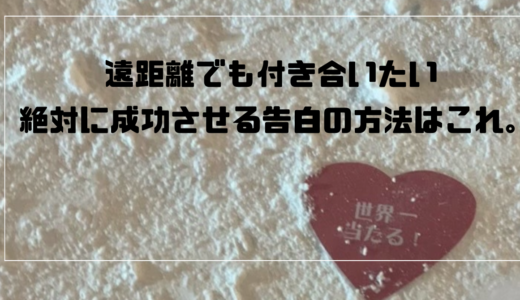 遠距離でも付き合いたい、絶対に成功させる告白の方法はこれ。